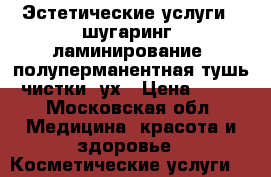 Эстетические услуги.; шугаринг, ламинирование, полуперманентная тушь, чистки, ух › Цена ­ 200 - Московская обл. Медицина, красота и здоровье » Косметические услуги   
